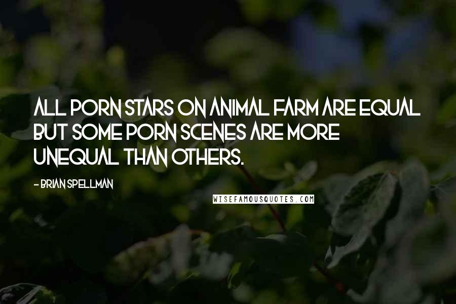 Brian Spellman Quotes: All porn stars on Animal Farm are equal but some porn scenes are more unequal than others.