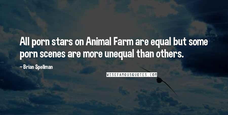 Brian Spellman Quotes: All porn stars on Animal Farm are equal but some porn scenes are more unequal than others.