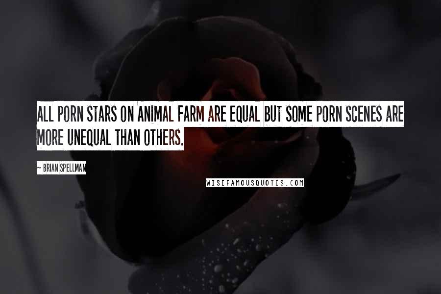 Brian Spellman Quotes: All porn stars on Animal Farm are equal but some porn scenes are more unequal than others.