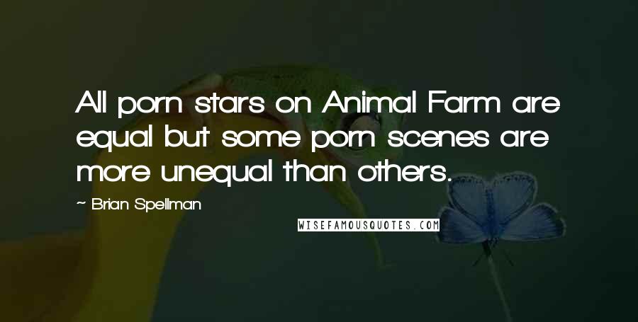 Brian Spellman Quotes: All porn stars on Animal Farm are equal but some porn scenes are more unequal than others.