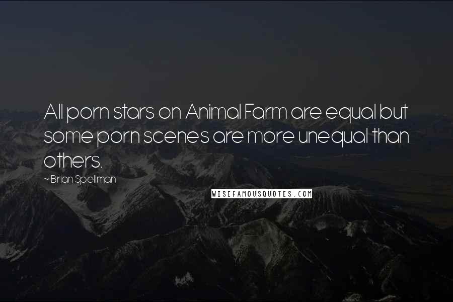 Brian Spellman Quotes: All porn stars on Animal Farm are equal but some porn scenes are more unequal than others.