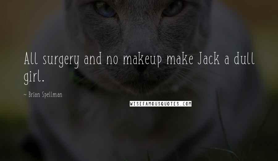 Brian Spellman Quotes: All surgery and no makeup make Jack a dull girl.