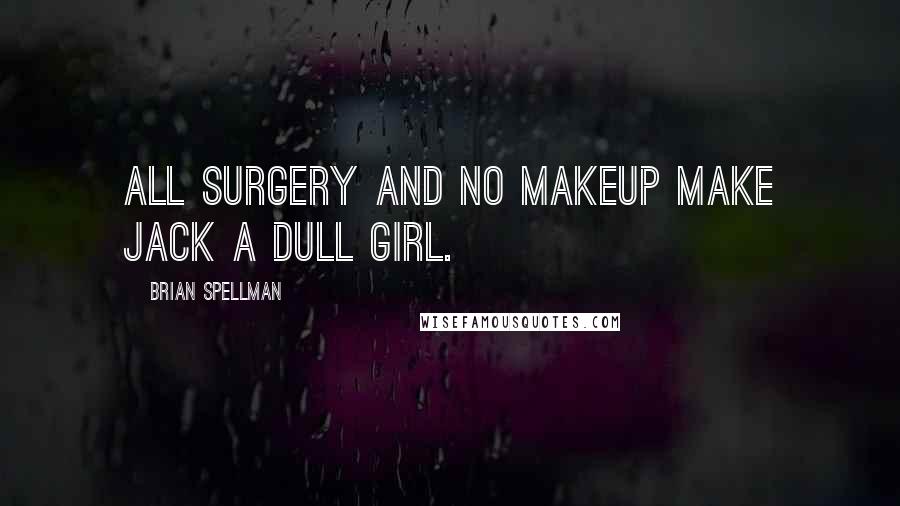 Brian Spellman Quotes: All surgery and no makeup make Jack a dull girl.