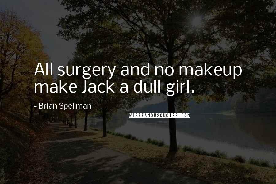 Brian Spellman Quotes: All surgery and no makeup make Jack a dull girl.