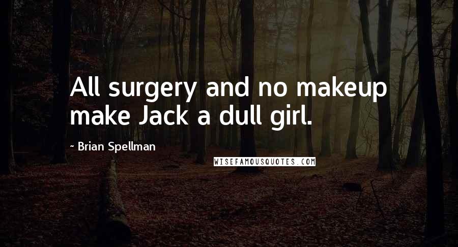Brian Spellman Quotes: All surgery and no makeup make Jack a dull girl.