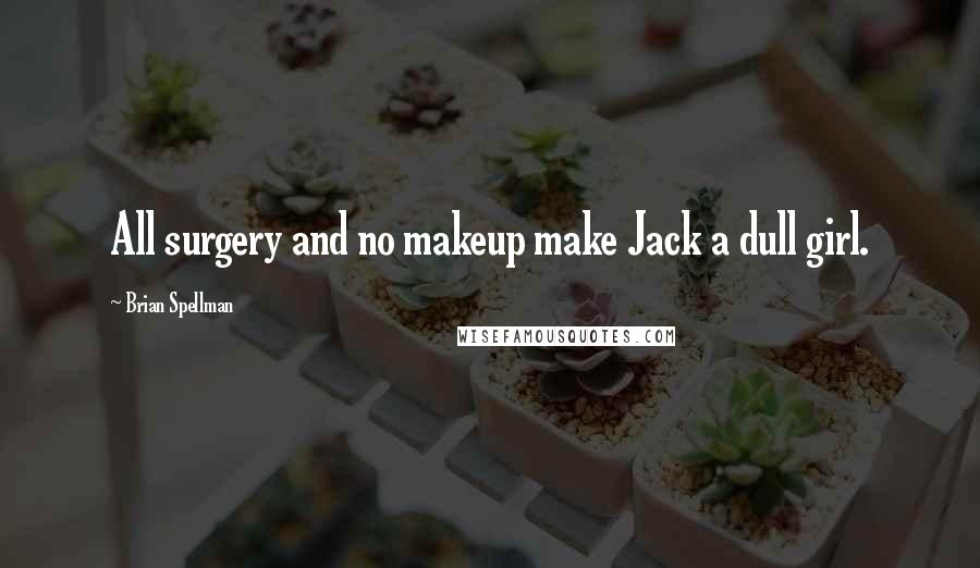 Brian Spellman Quotes: All surgery and no makeup make Jack a dull girl.