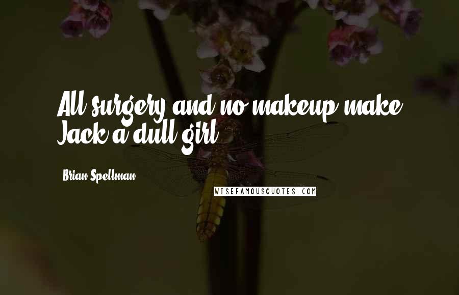 Brian Spellman Quotes: All surgery and no makeup make Jack a dull girl.