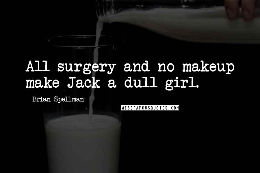 Brian Spellman Quotes: All surgery and no makeup make Jack a dull girl.