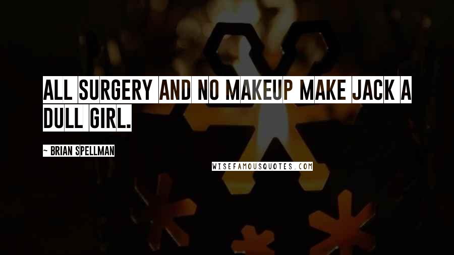 Brian Spellman Quotes: All surgery and no makeup make Jack a dull girl.