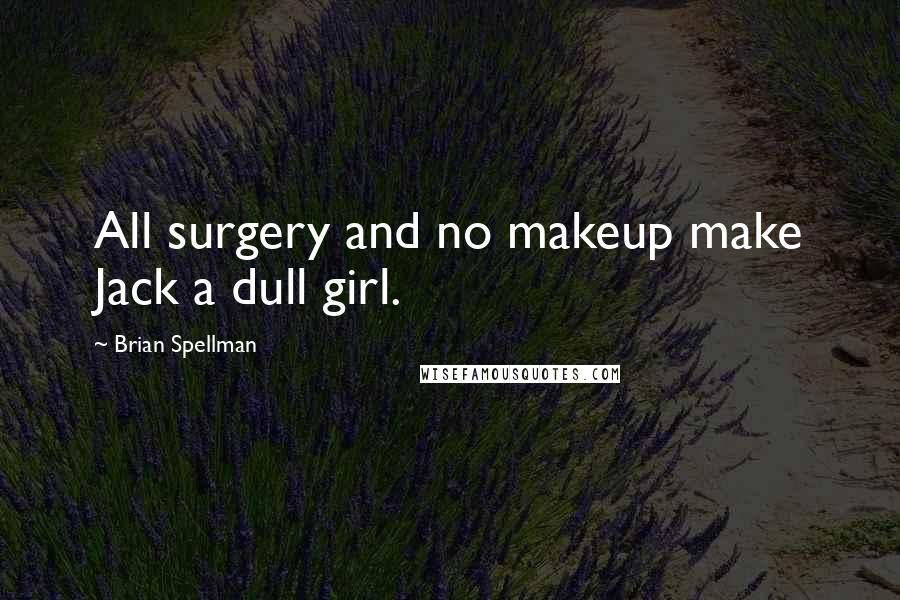 Brian Spellman Quotes: All surgery and no makeup make Jack a dull girl.