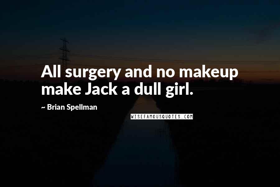 Brian Spellman Quotes: All surgery and no makeup make Jack a dull girl.