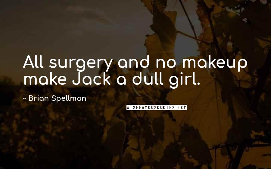 Brian Spellman Quotes: All surgery and no makeup make Jack a dull girl.