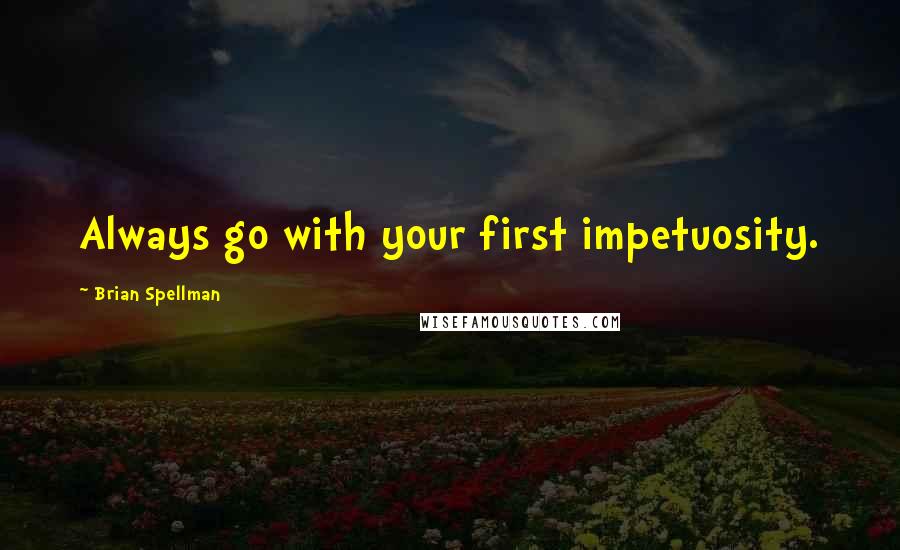 Brian Spellman Quotes: Always go with your first impetuosity.