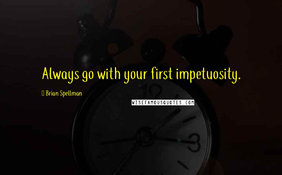 Brian Spellman Quotes: Always go with your first impetuosity.