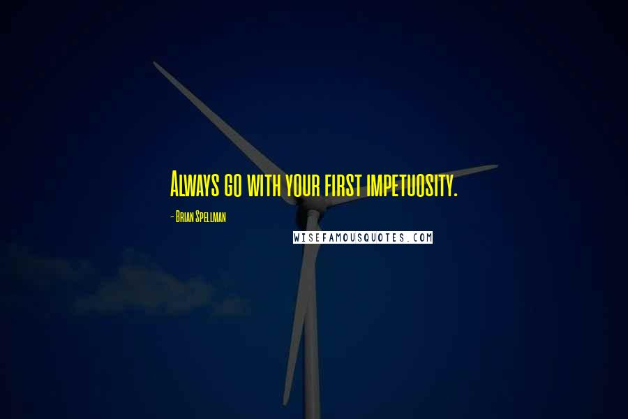 Brian Spellman Quotes: Always go with your first impetuosity.