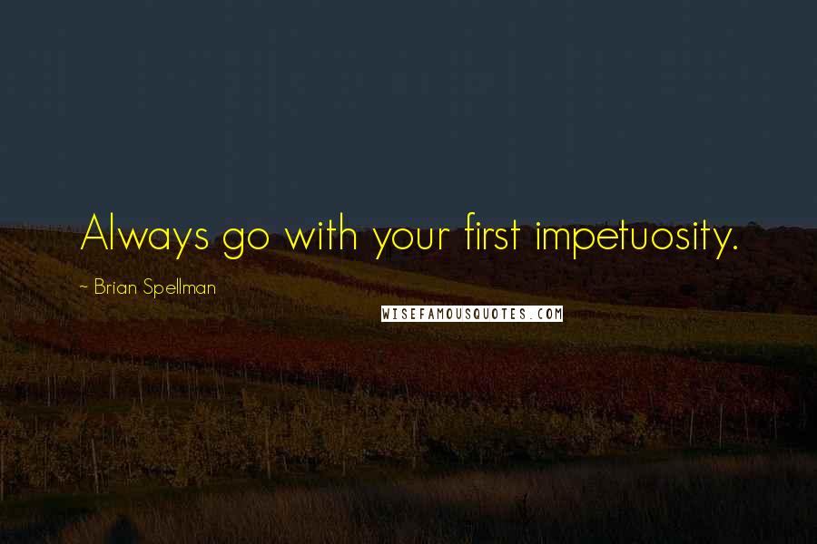 Brian Spellman Quotes: Always go with your first impetuosity.
