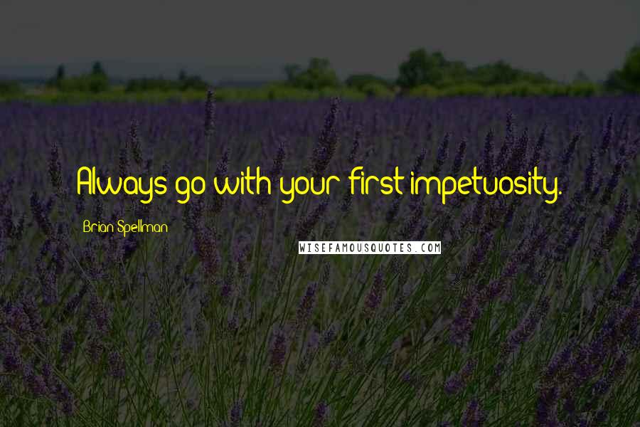 Brian Spellman Quotes: Always go with your first impetuosity.