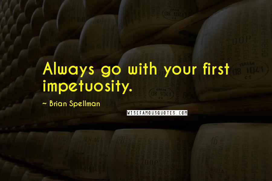 Brian Spellman Quotes: Always go with your first impetuosity.