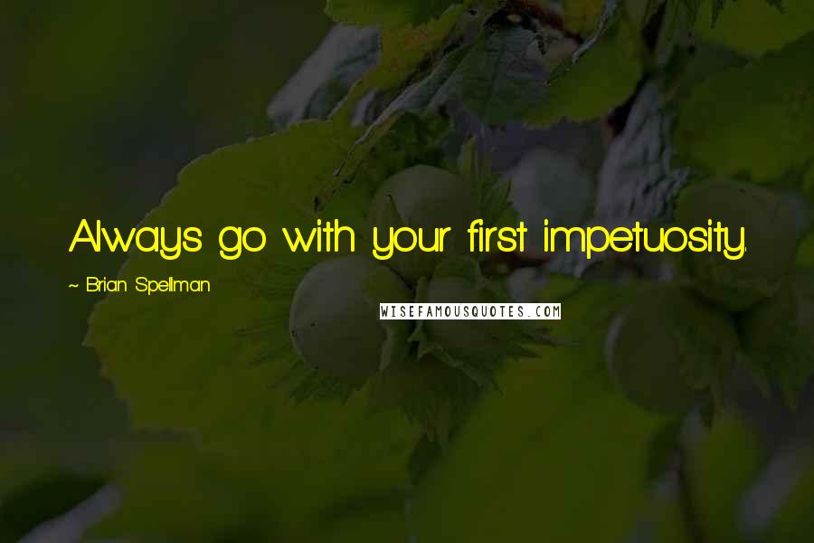 Brian Spellman Quotes: Always go with your first impetuosity.