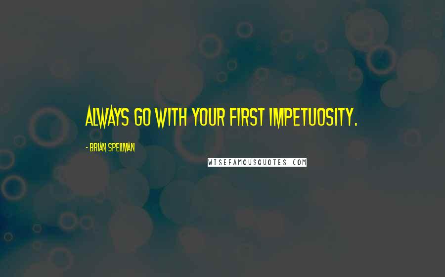 Brian Spellman Quotes: Always go with your first impetuosity.