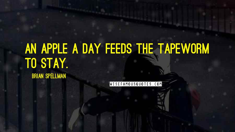 Brian Spellman Quotes: An apple a day feeds the tapeworm to stay.