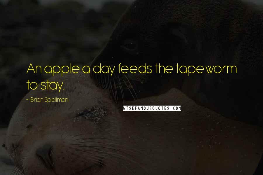 Brian Spellman Quotes: An apple a day feeds the tapeworm to stay.