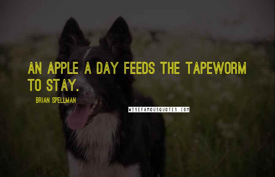 Brian Spellman Quotes: An apple a day feeds the tapeworm to stay.
