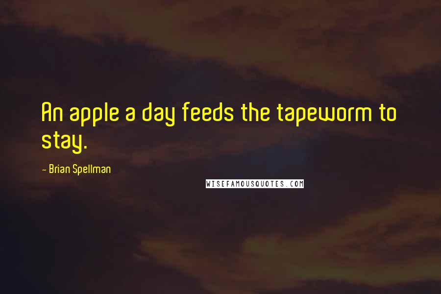 Brian Spellman Quotes: An apple a day feeds the tapeworm to stay.