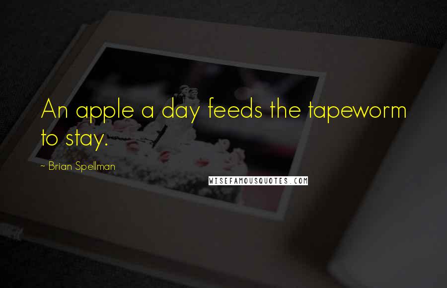 Brian Spellman Quotes: An apple a day feeds the tapeworm to stay.