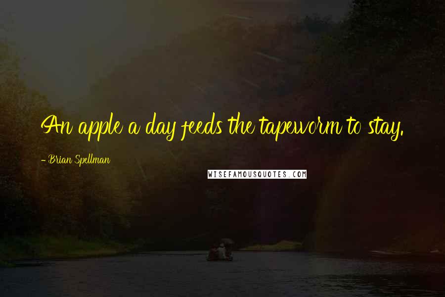 Brian Spellman Quotes: An apple a day feeds the tapeworm to stay.