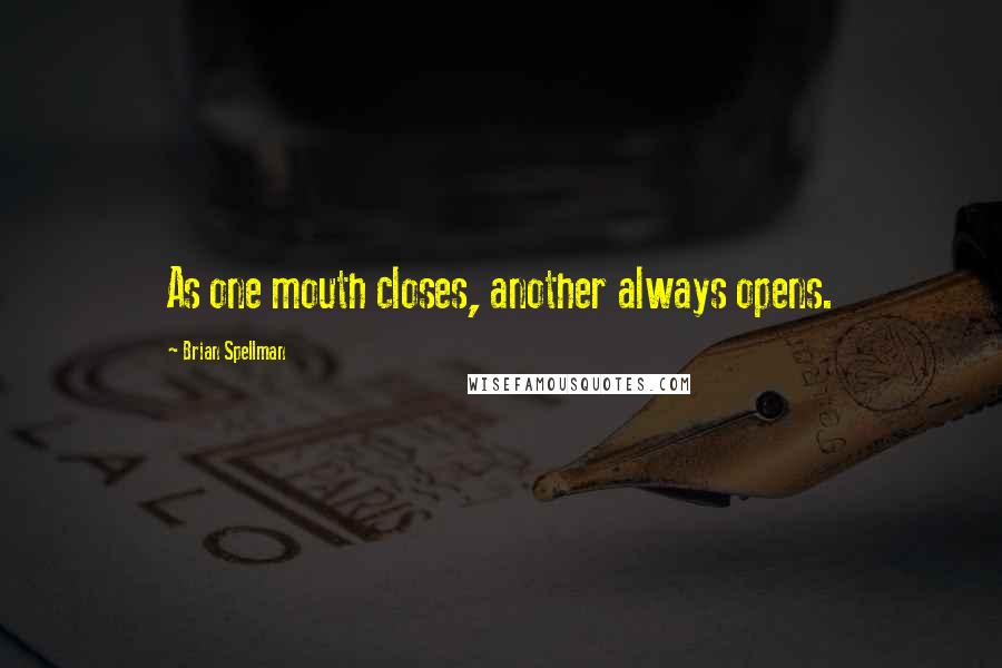 Brian Spellman Quotes: As one mouth closes, another always opens.