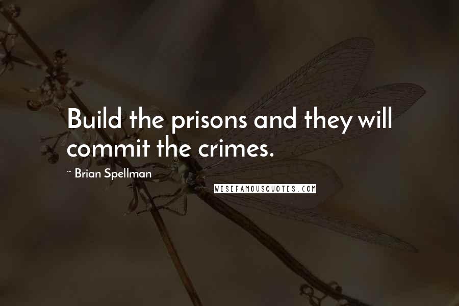 Brian Spellman Quotes: Build the prisons and they will commit the crimes.