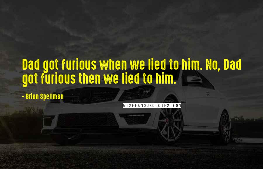Brian Spellman Quotes: Dad got furious when we lied to him. No, Dad got furious then we lied to him.