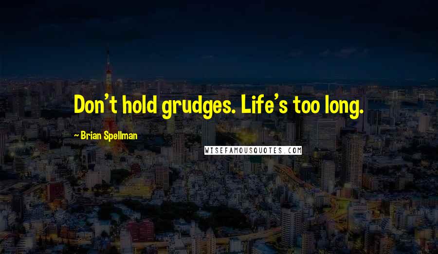 Brian Spellman Quotes: Don't hold grudges. Life's too long.