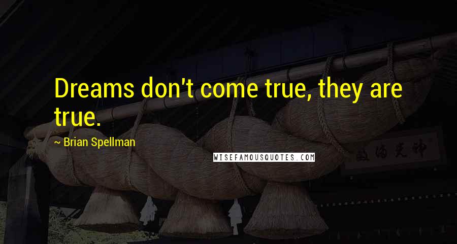 Brian Spellman Quotes: Dreams don't come true, they are true.