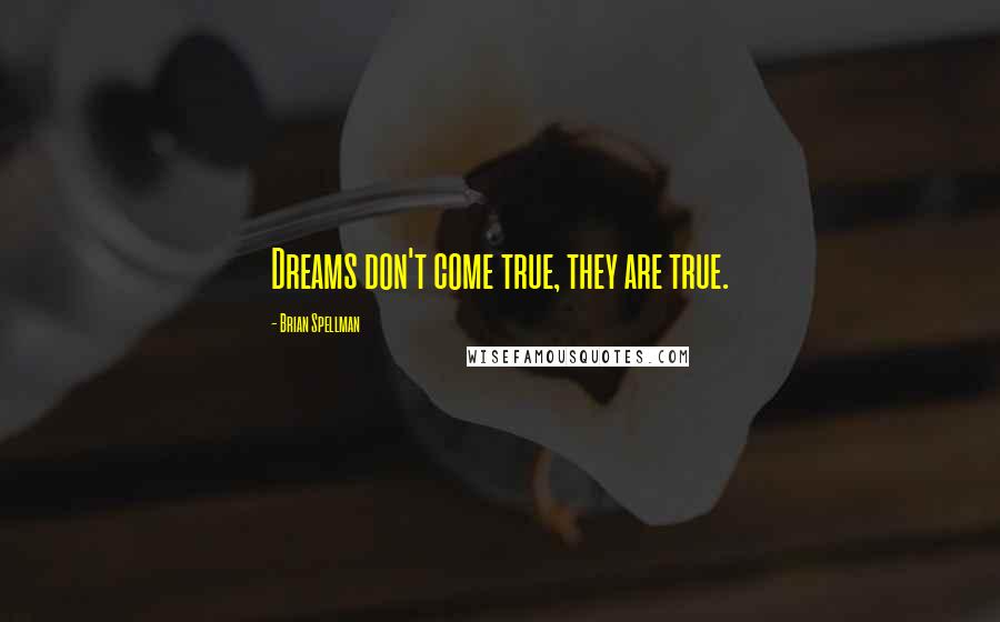 Brian Spellman Quotes: Dreams don't come true, they are true.