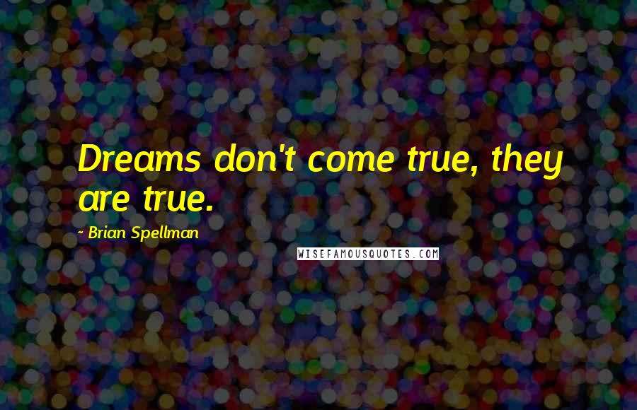 Brian Spellman Quotes: Dreams don't come true, they are true.