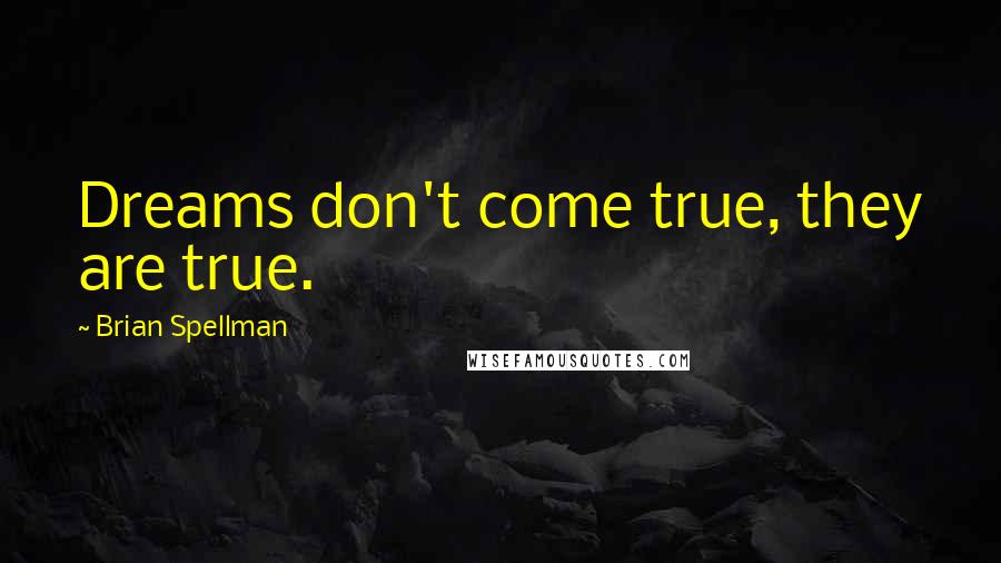 Brian Spellman Quotes: Dreams don't come true, they are true.