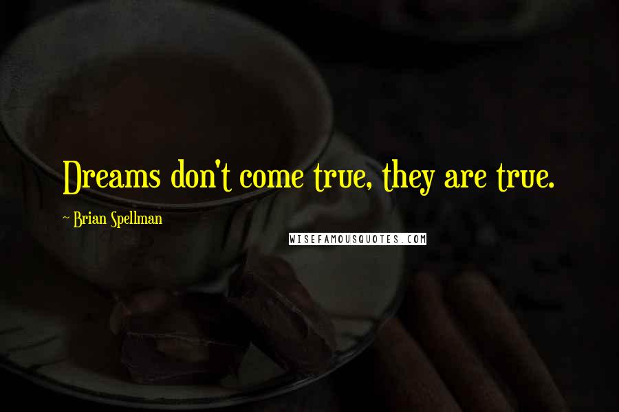 Brian Spellman Quotes: Dreams don't come true, they are true.