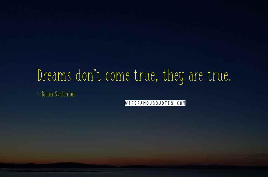 Brian Spellman Quotes: Dreams don't come true, they are true.