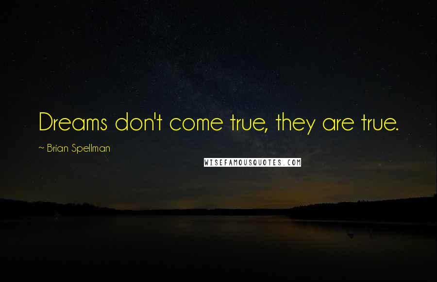 Brian Spellman Quotes: Dreams don't come true, they are true.
