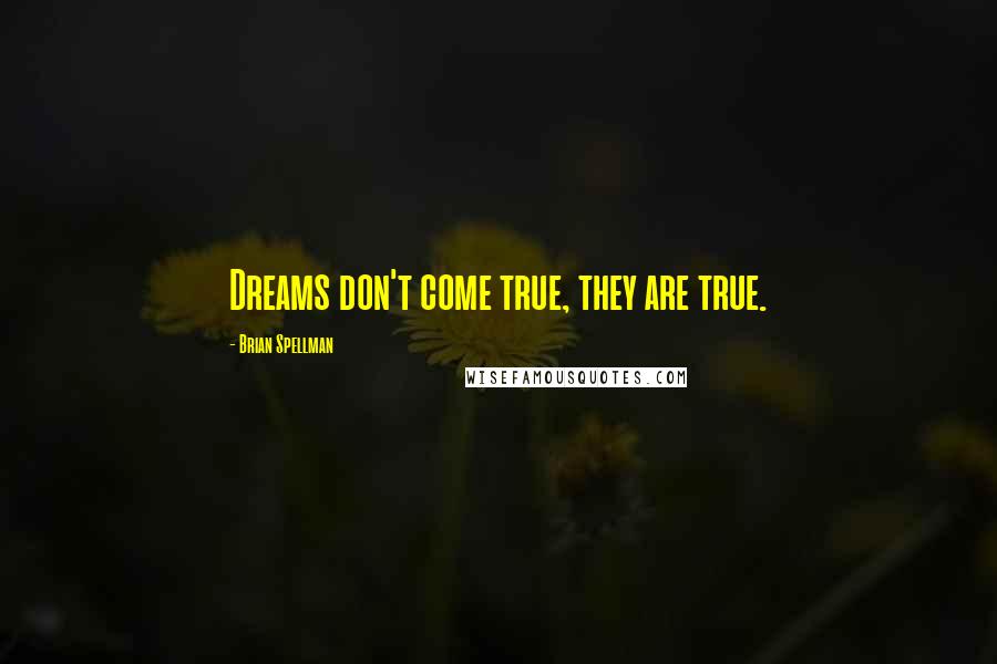 Brian Spellman Quotes: Dreams don't come true, they are true.