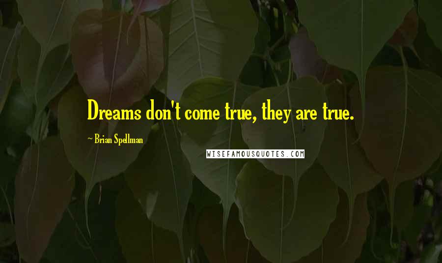 Brian Spellman Quotes: Dreams don't come true, they are true.