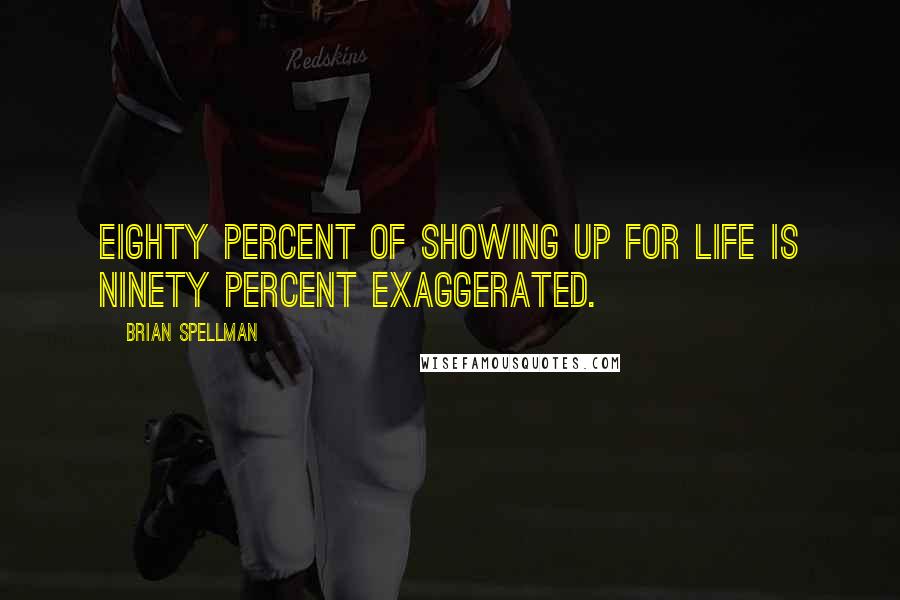 Brian Spellman Quotes: Eighty percent of showing up for life is ninety percent exaggerated.