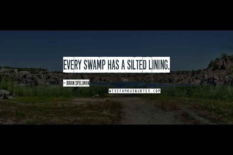 Brian Spellman Quotes: Every swamp has a silted lining.