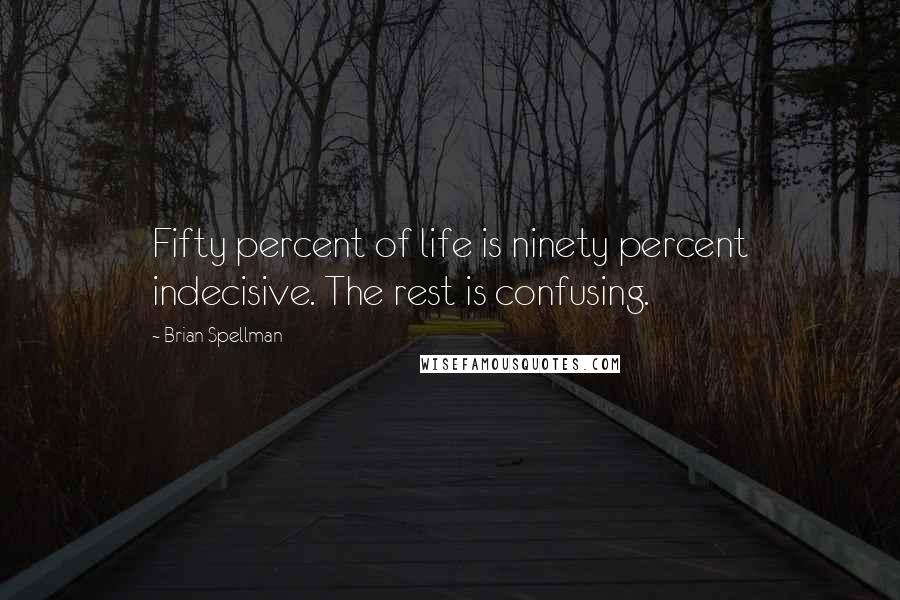 Brian Spellman Quotes: Fifty percent of life is ninety percent indecisive. The rest is confusing.