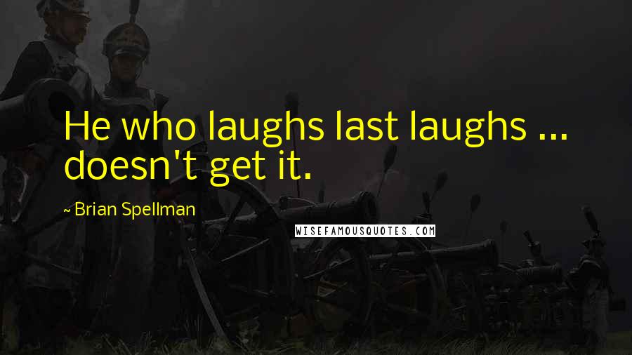 Brian Spellman Quotes: He who laughs last laughs ... doesn't get it.