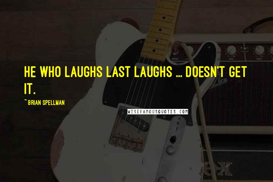 Brian Spellman Quotes: He who laughs last laughs ... doesn't get it.
