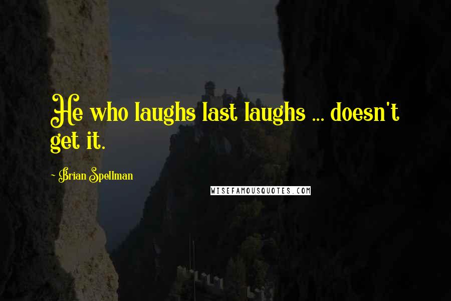 Brian Spellman Quotes: He who laughs last laughs ... doesn't get it.