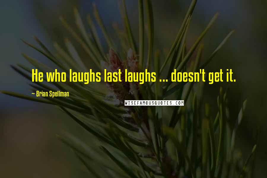 Brian Spellman Quotes: He who laughs last laughs ... doesn't get it.